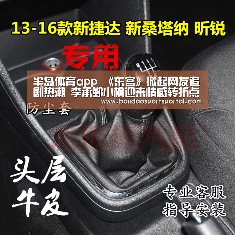 半岛体育app_《东宫》掀起网友追剧热潮 李承鄞小枫迎来情感转折点(图3) 半岛体育登入