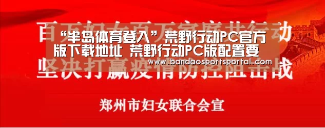 “半岛体育登入”荒野行动PC官方版下载地址 荒野行动PC版配置要求(图1) 半岛体育app
