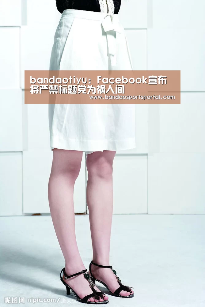 bandaotiyu:Facebook宣布将严禁标题党为祸人间(图2) 半岛体育登入