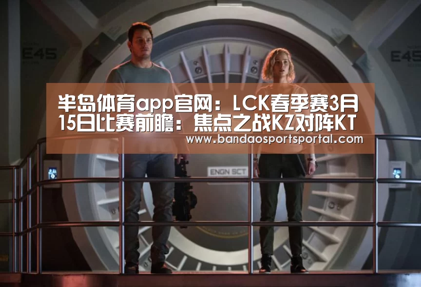 半岛体育app官网:LCK春季赛3月15日比赛前瞻:焦点之战KZ对阵KT(图2) 半岛体育app官网