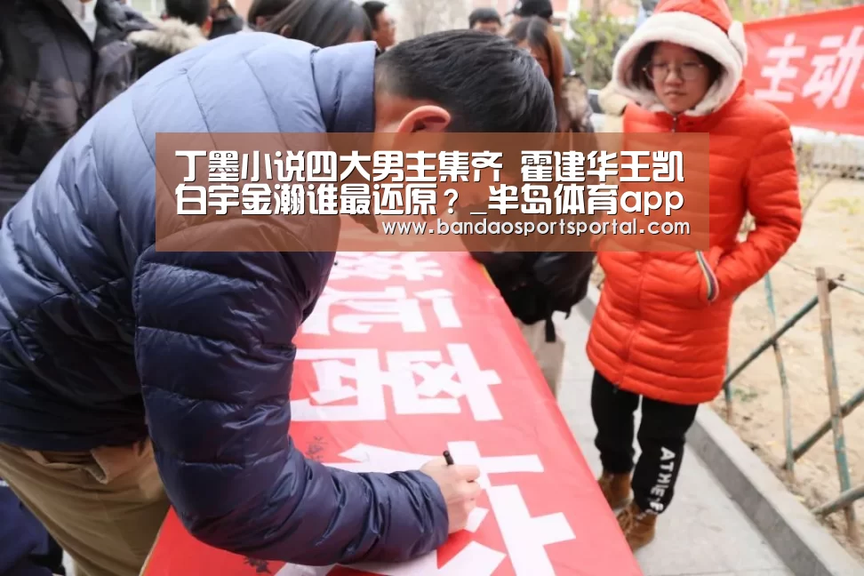 丁墨小说四大男主集齐 霍建华王凯白宇金瀚谁最还原?_半岛体育app官网(图1) 半岛体育app