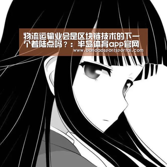 物流运输业会是区块链技术的下一个着陆点吗？：半岛体育app官网(图1)