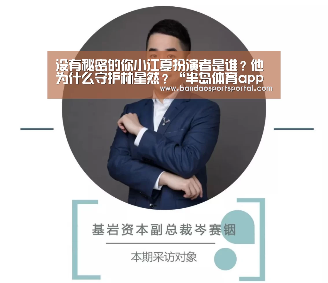 没有秘密的你小江夏扮演者是谁?他为什么守护林星然?“半岛体育app官网”(图1) 半岛体育app